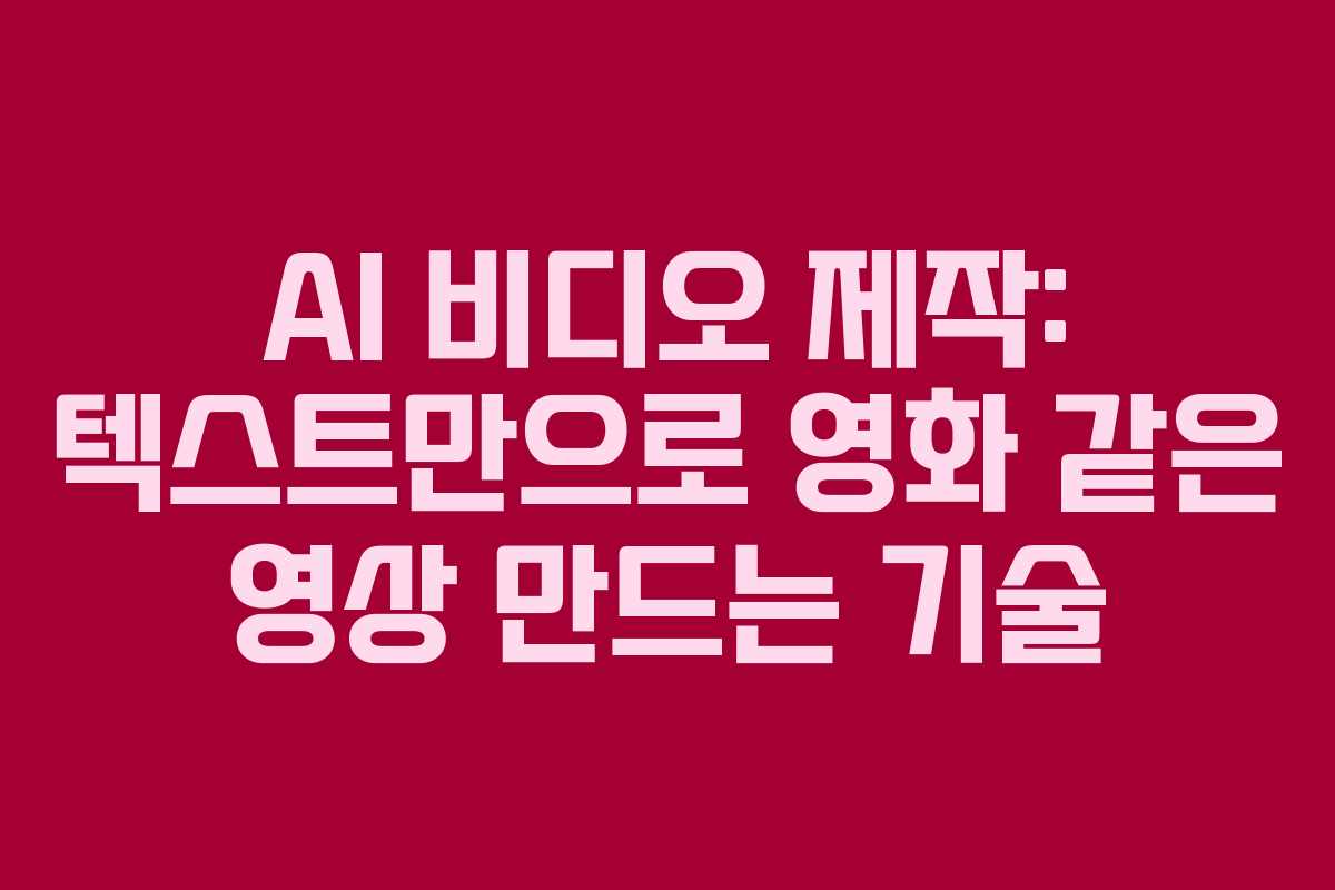 AI 비디오 제작: 텍스트만으로 영화 같은 영상 만드는 기술