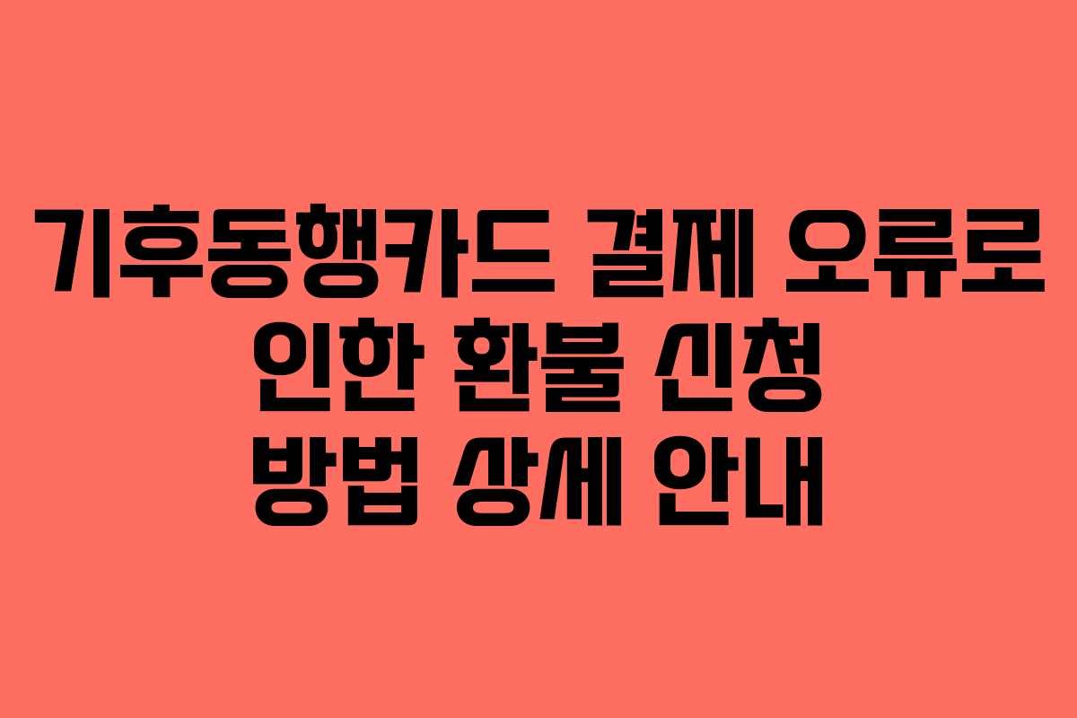 기후동행카드 결제 오류로 인한 환불 신청 방법 상세 안내