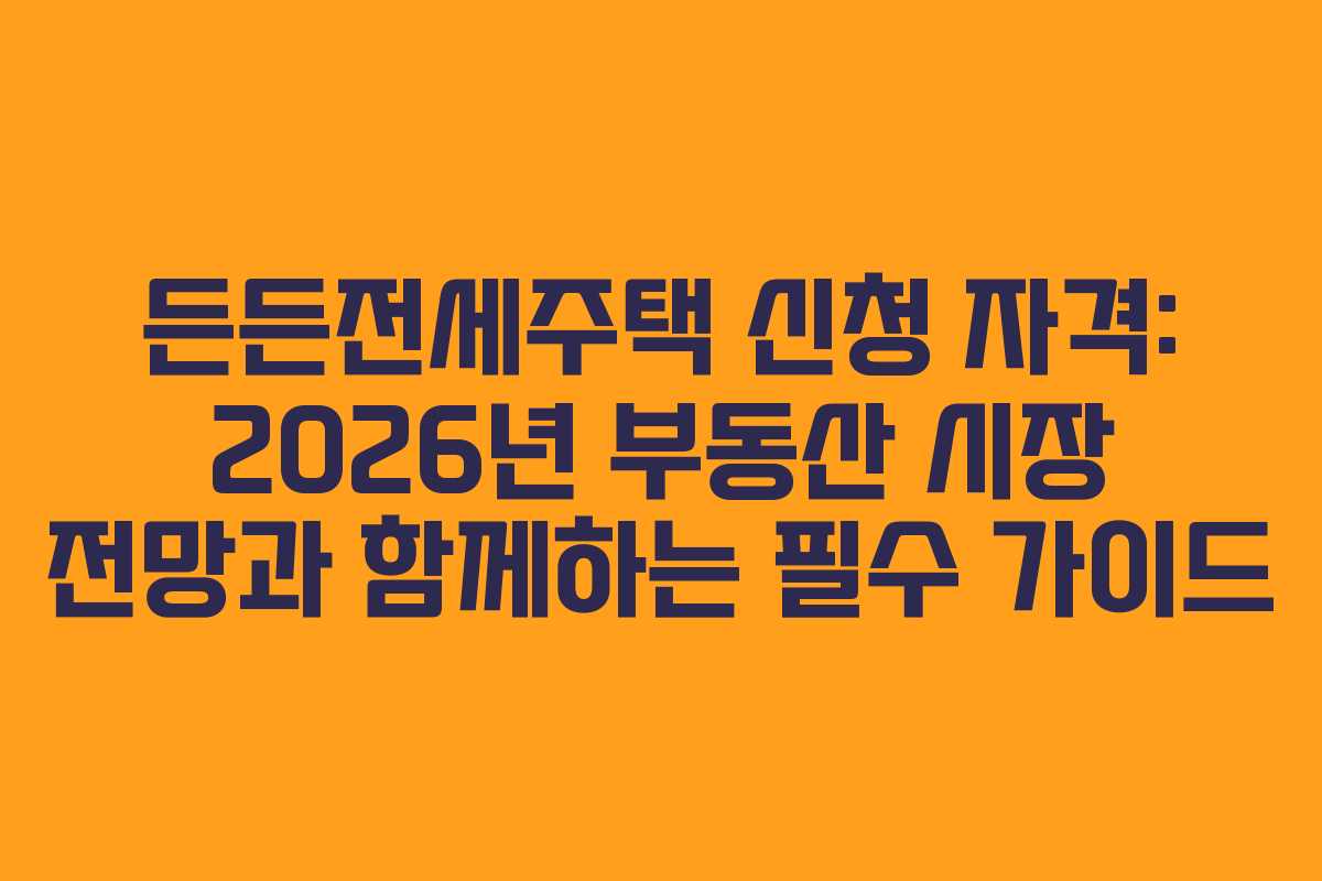 든든전세주택 신청 자격: 2026년 부동산 시장 전망과 함께하는 필수 가이드 든든전세주택 신청 자격: 2026년 부동산 시장 전망과 함께하는 필수 가이드