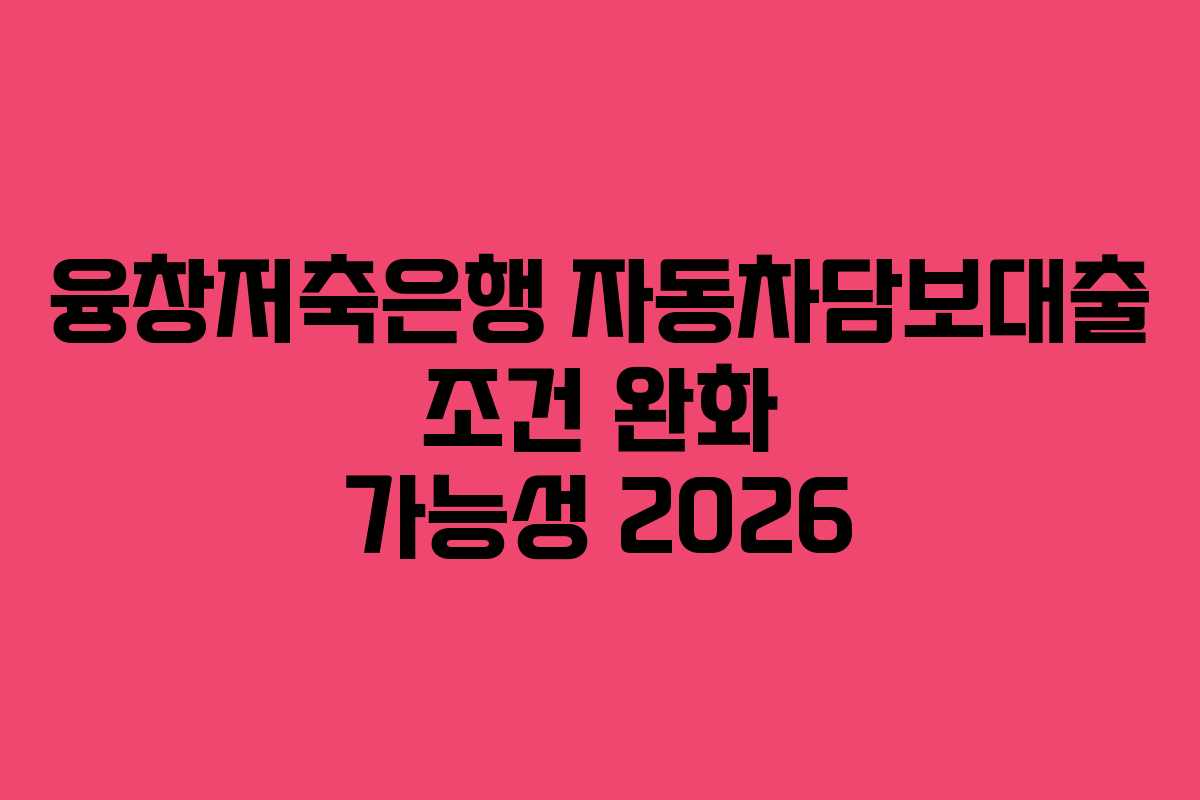 융창저축은행 자동차담보대출 조건 완화 가능성 2026