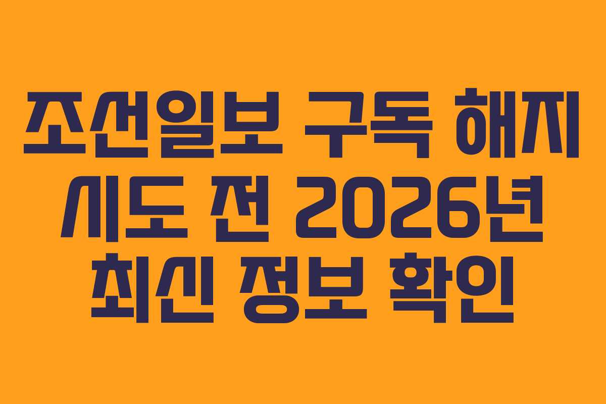 조선일보 구독 해지 시도 전 2026년 최신 정보 확인
