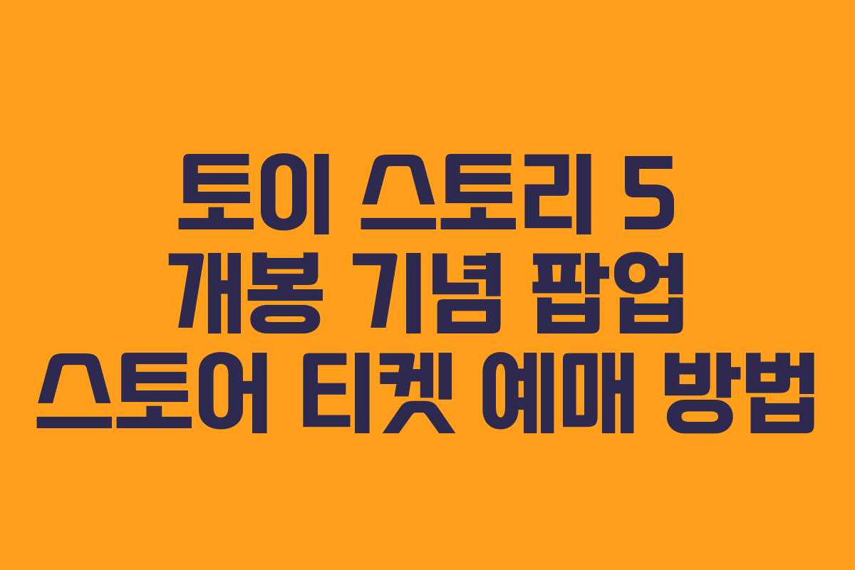 토이 스토리 5 개봉 기념 팝업 스토어 티켓 예매 방법