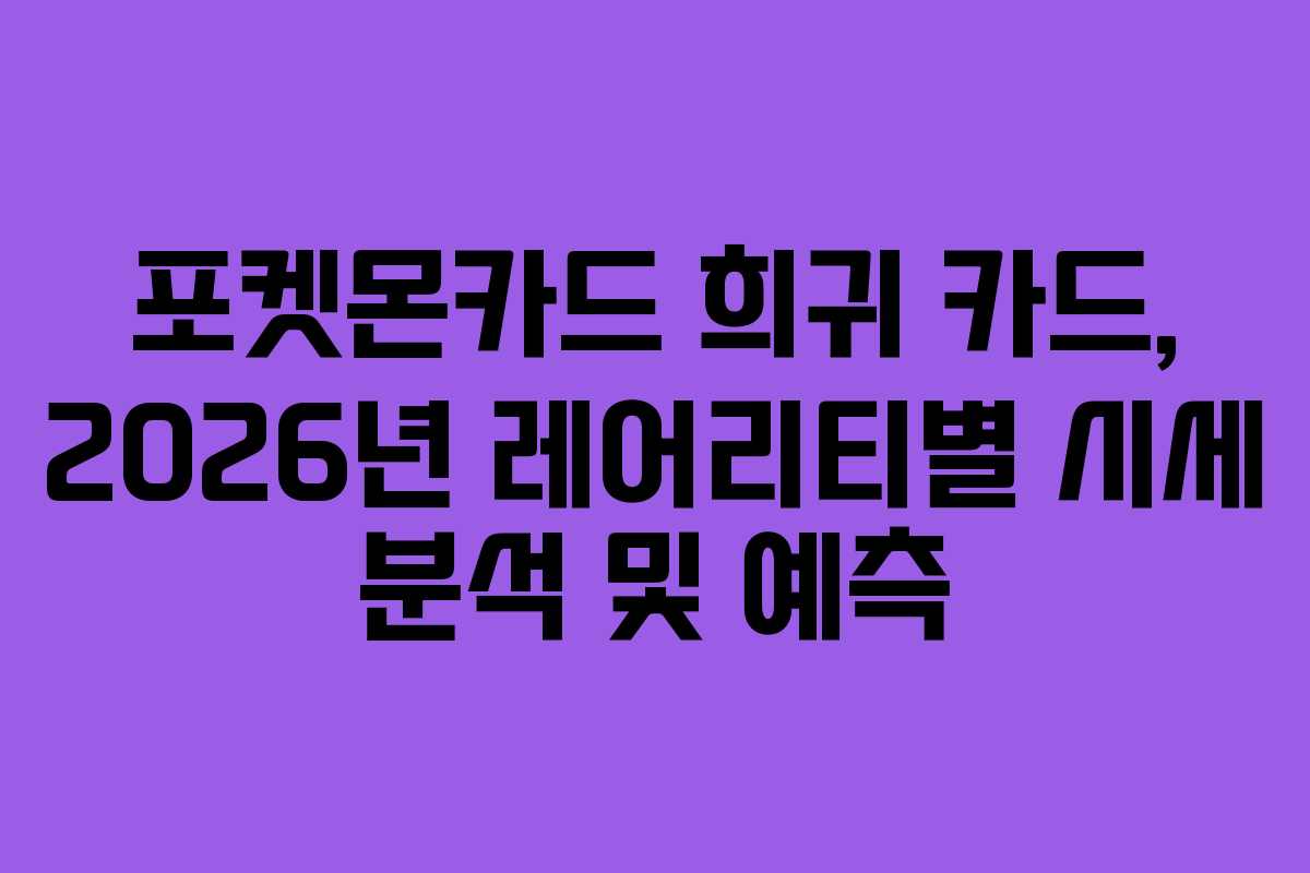 포켓몬카드 희귀 카드, 2026년 레어리티별 시세 분석 및 예측