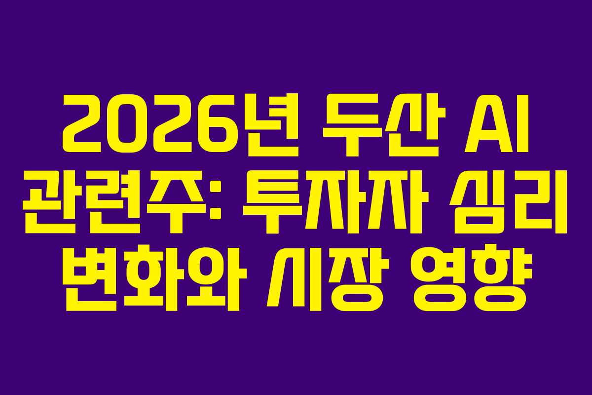 2026년 두산 AI 관련주: 투자자 심리 변화와 시장 영향