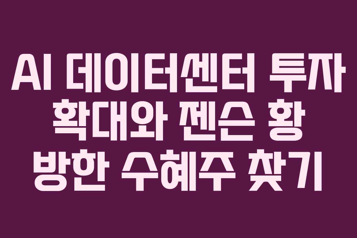 AI 데이터센터 투자 확대와 젠슨 황 방한 수혜주 찾기