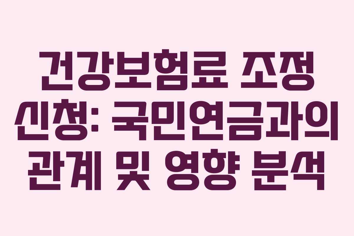 건강보험료 조정 신청: 국민연금과의 관계 및 영향 분석
