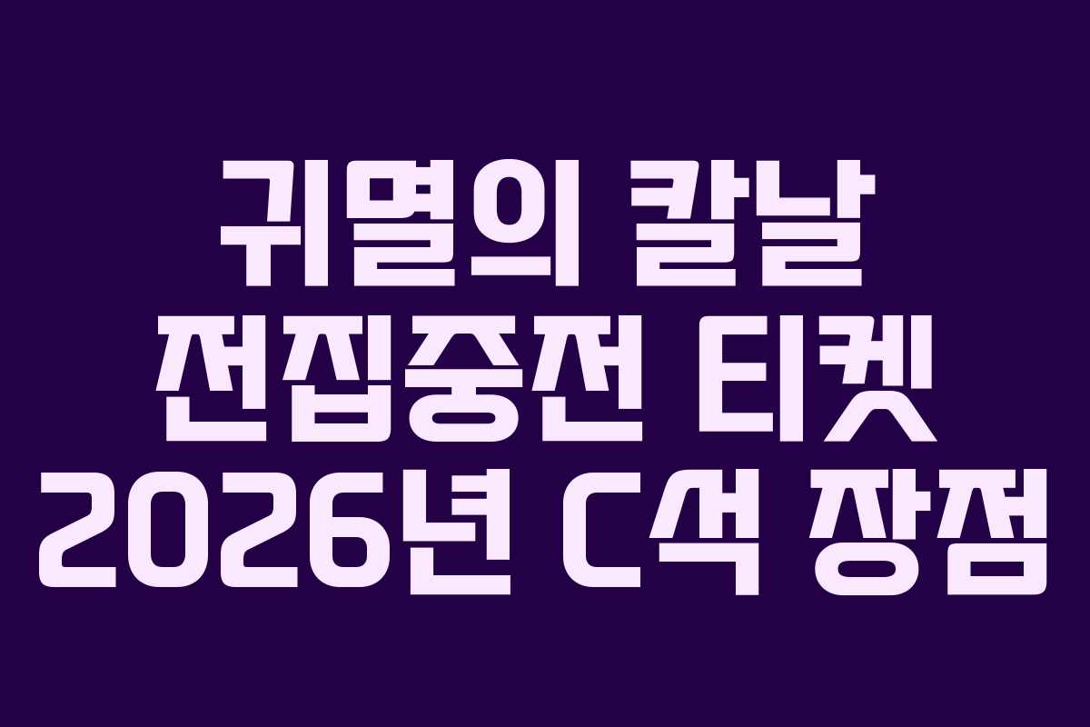 귀멸의 칼날 전집중전 티켓 2026년 C석 장점