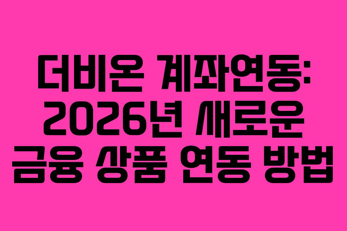 더비온 계좌연동: 2026년 새로운 금융 상품 연동 방법