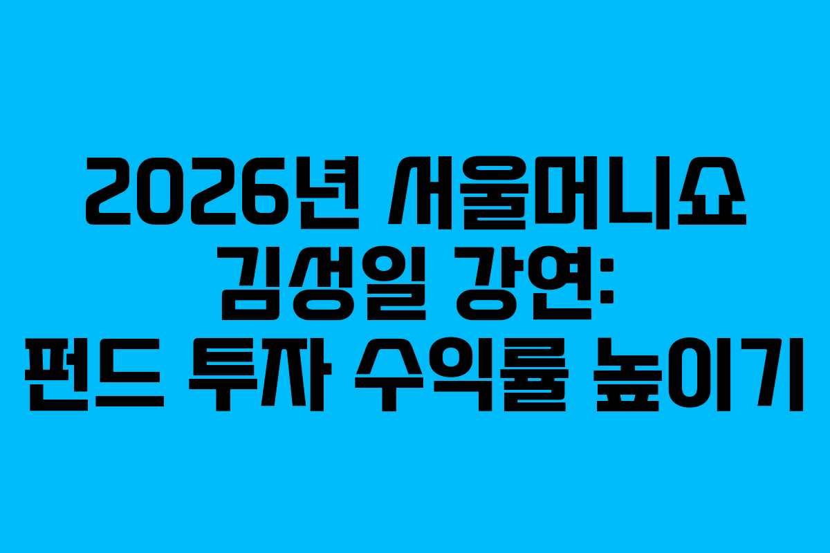 2026년 서울머니쇼 김성일 강연: 펀드 투자 수익률 높이기