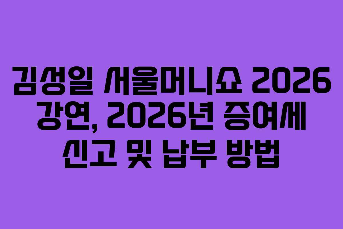 김성일 서울머니쇼 2026 강연, 2026년 증여세 신고 및 납부 방법