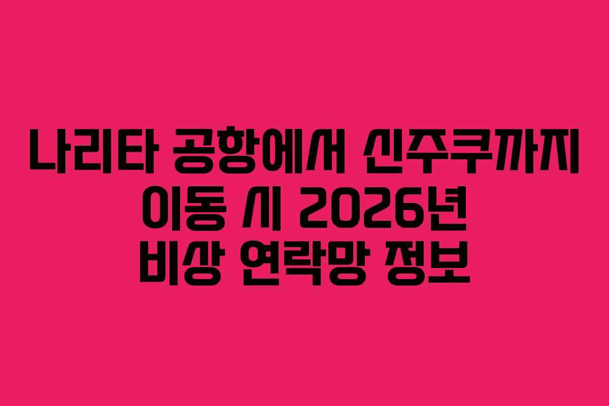 나리타 공항에서 신주쿠까지 이동 시 2026년 비상 연락망 정보