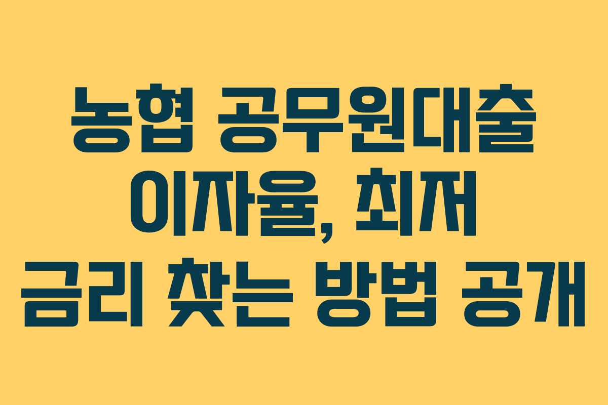 농협 공무원대출 이자율, 최저 금리 찾는 방법 공개