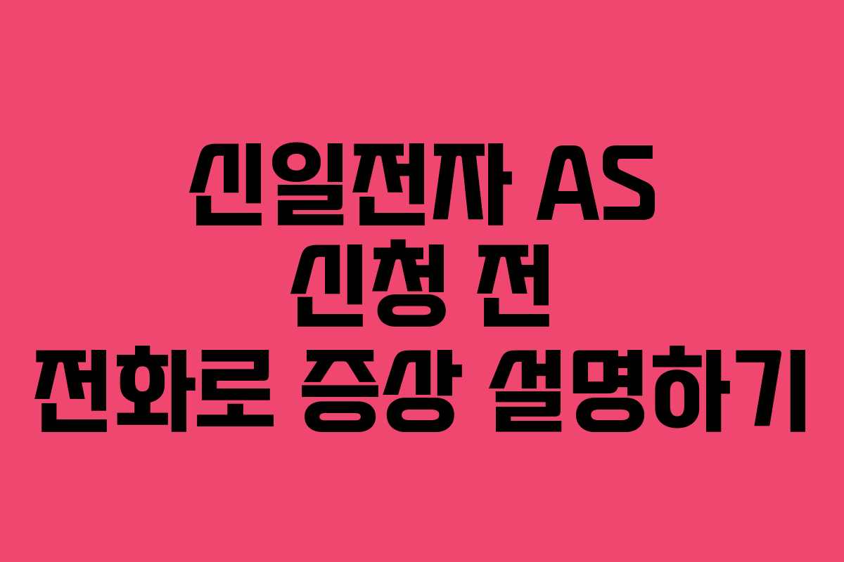 신일전자 AS 신청 전 전화로 증상 설명하기 신일전자 AS 신청 전 전화로 증상 설명하기