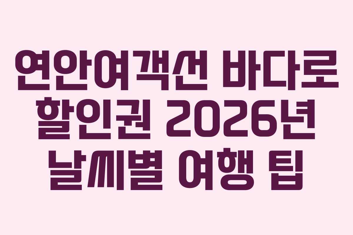 연안여객선 바다로 할인권 2026년 날씨별 여행 팁 연안여객선 바다로 할인권 2026년 날씨별 여행 팁