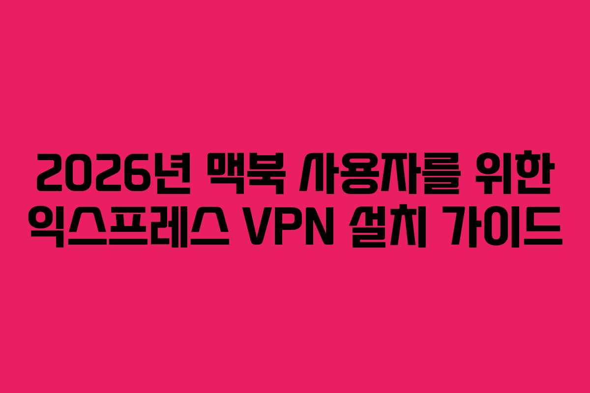 2026년 맥북 사용자를 위한 익스프레스 VPN 설치 가이드