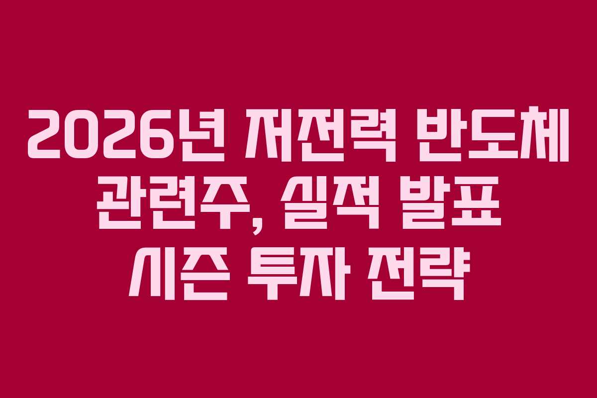 2026년 저전력 반도체 관련주, 실적 발표 시즌 투자 전략