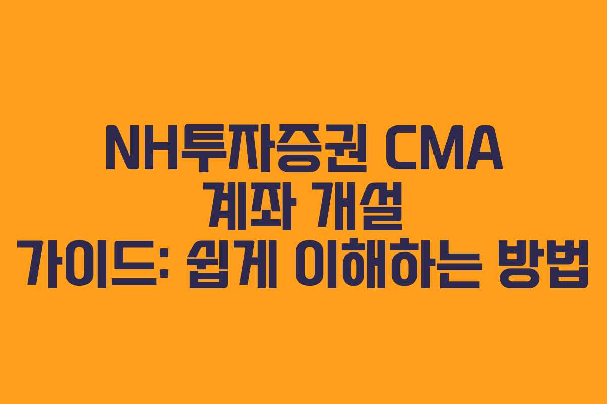 NH투자증권 CMA 계좌 개설 가이드: 쉽게 이해하는 방법
