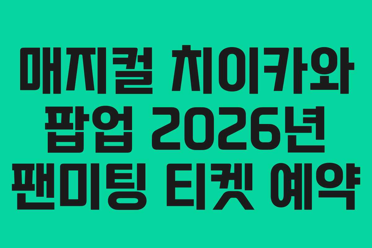 매지컬 치이카와 팝업 2026년 팬미팅 티켓 예약