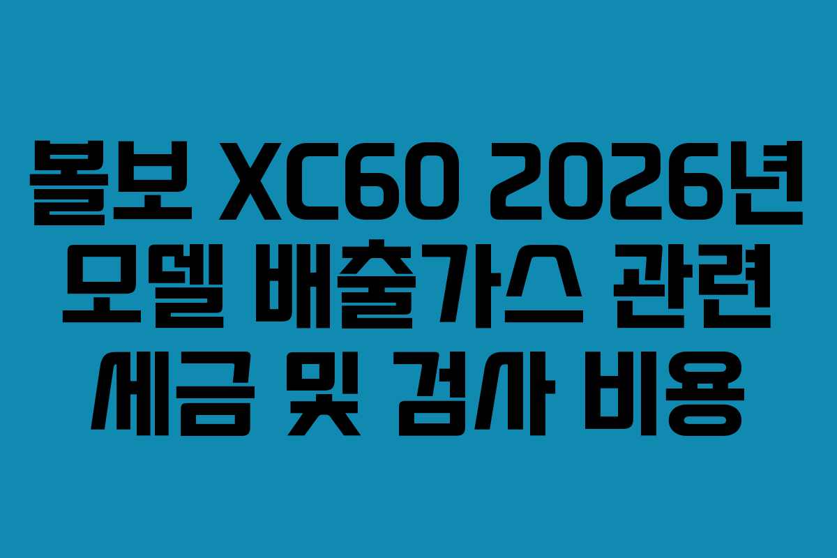볼보 XC60 2026년 모델 배출가스 관련 세금 및 검사 비용 볼보 XC60 2026년 모델 배출가스 관련 세금 및 검사 비용
