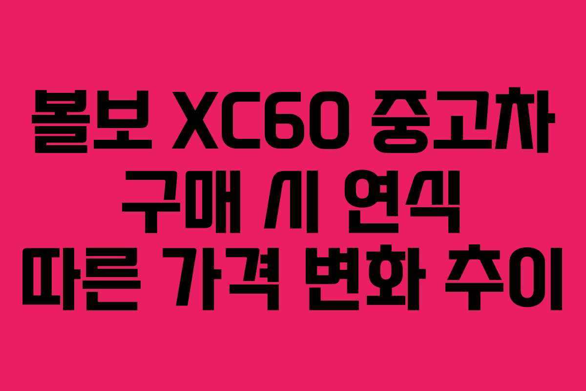 볼보 XC60 중고차 구매 시 연식 따른 가격 변화 추이