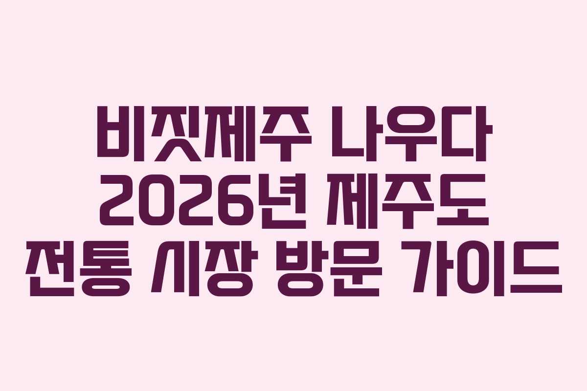 비짓제주 나우다 2026년 제주도 전통 시장 방문 가이드