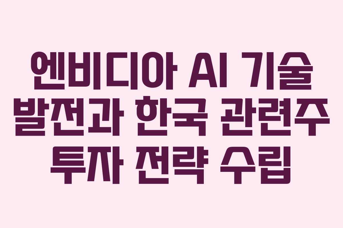 엔비디아 AI 기술 발전과 한국 관련주 투자 전략 수립