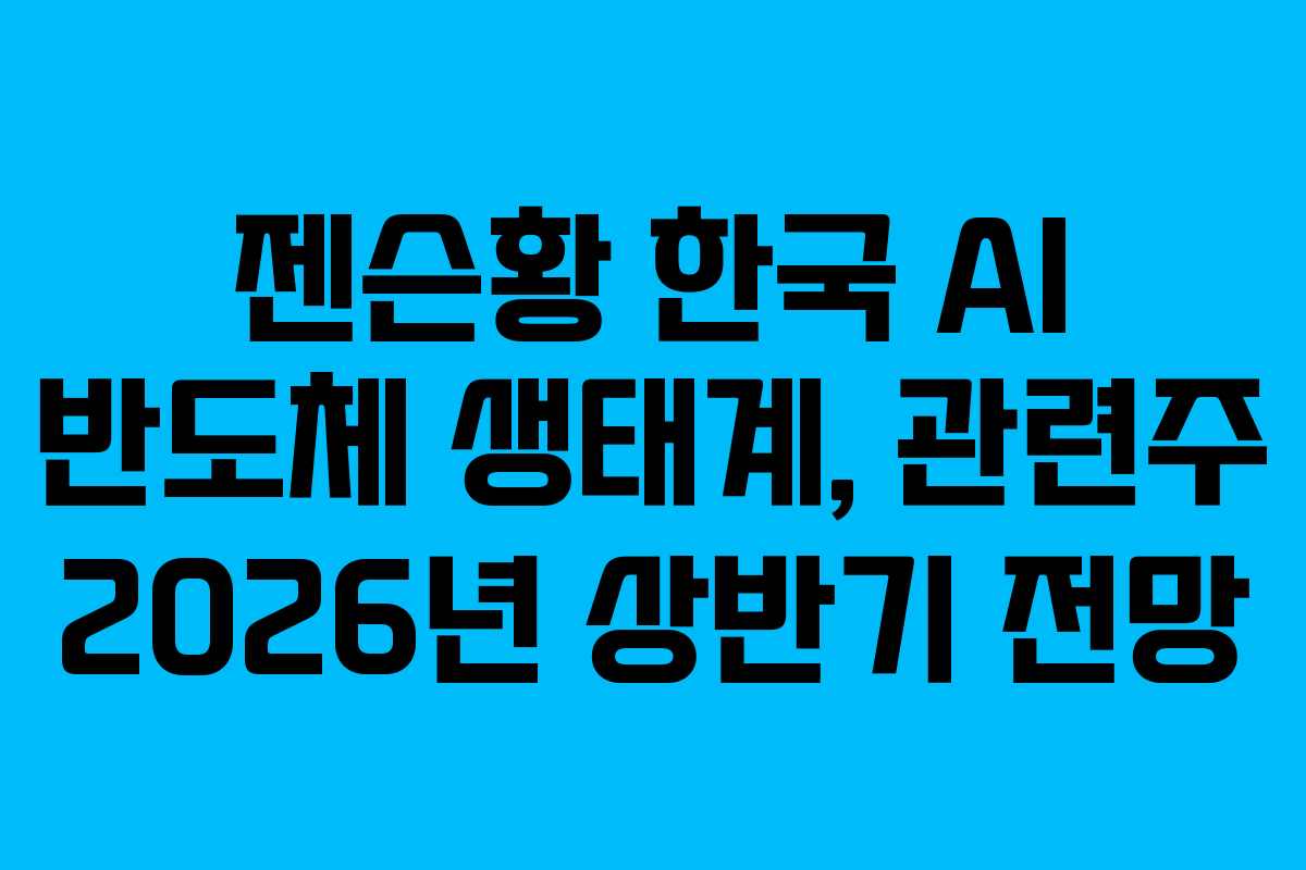 젠슨황 한국 AI 반도체 생태계, 관련주 2026년 상반기 전망