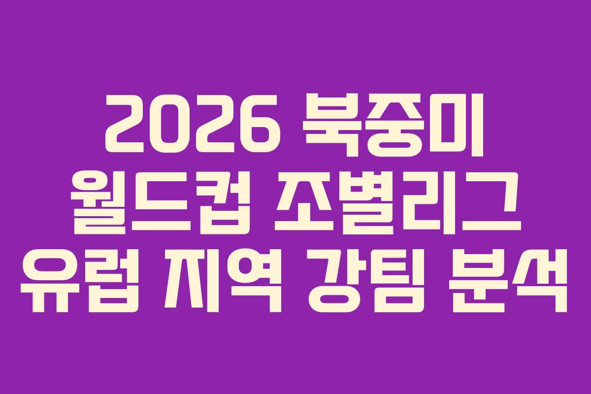 2026 북중미 월드컵 조별리그 유럽 지역 강팀 분석