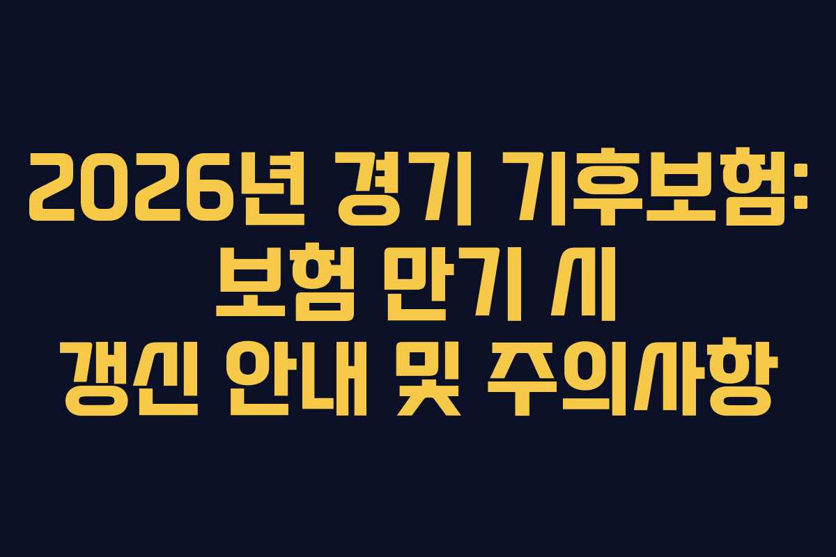2026년 경기 기후보험: 보험 만기 시 갱신 안내 및 주의사항 2026년 경기 기후보험: 보험 만기 시 갱신 안내 및 주의사항