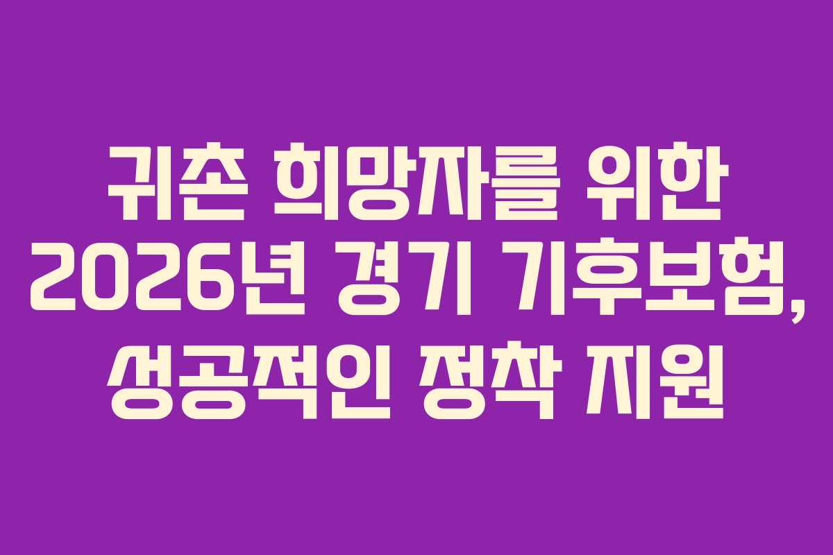 귀촌 희망자를 위한 2026년 경기 기후보험, 성공적인 정착 지원