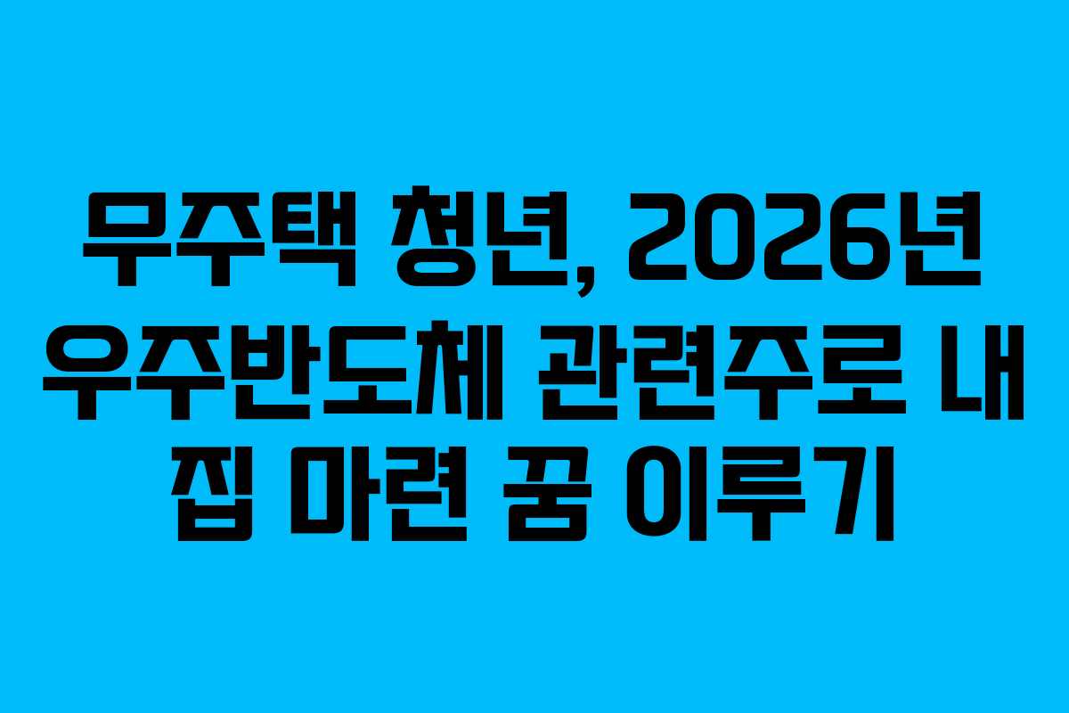무주택 청년, 2026년 우주반도체 관련주로 내 집 마련 꿈 이루기 무주택 청년, 2026년 우주반도체 관련주로 내 집 마련 꿈 이루기