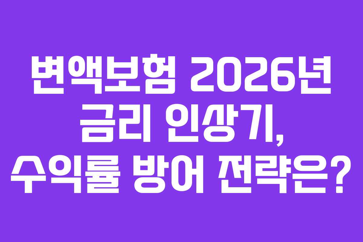변액보험 2026년 금리 인상기, 수익률 방어 전략은? 변액보험 2026년 금리 인상기, 수익률 방어 전략은?