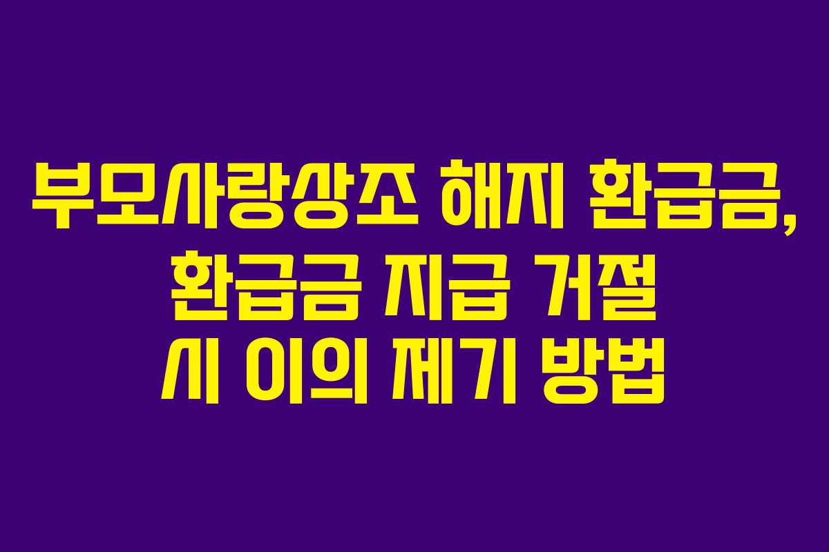 부모사랑상조 해지 환급금, 환급금 지급 거절 시 이의 제기 방법