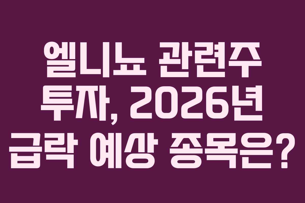 엘니뇨 관련주 투자, 2026년 급락 예상 종목은?