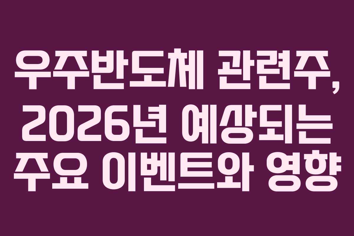 우주반도체 관련주, 2026년 예상되는 주요 이벤트와 영향
