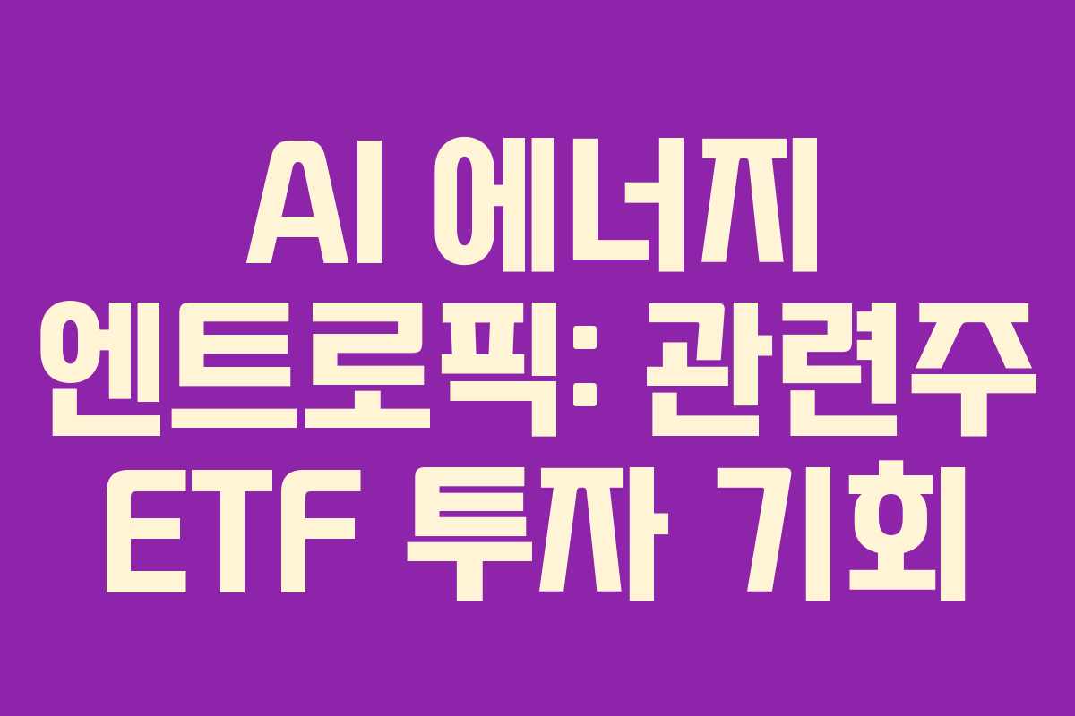 AI 에너지 엔트로픽: 관련주 ETF 투자 기회 AI 에너지 엔트로픽: 관련주 ETF 투자 기회