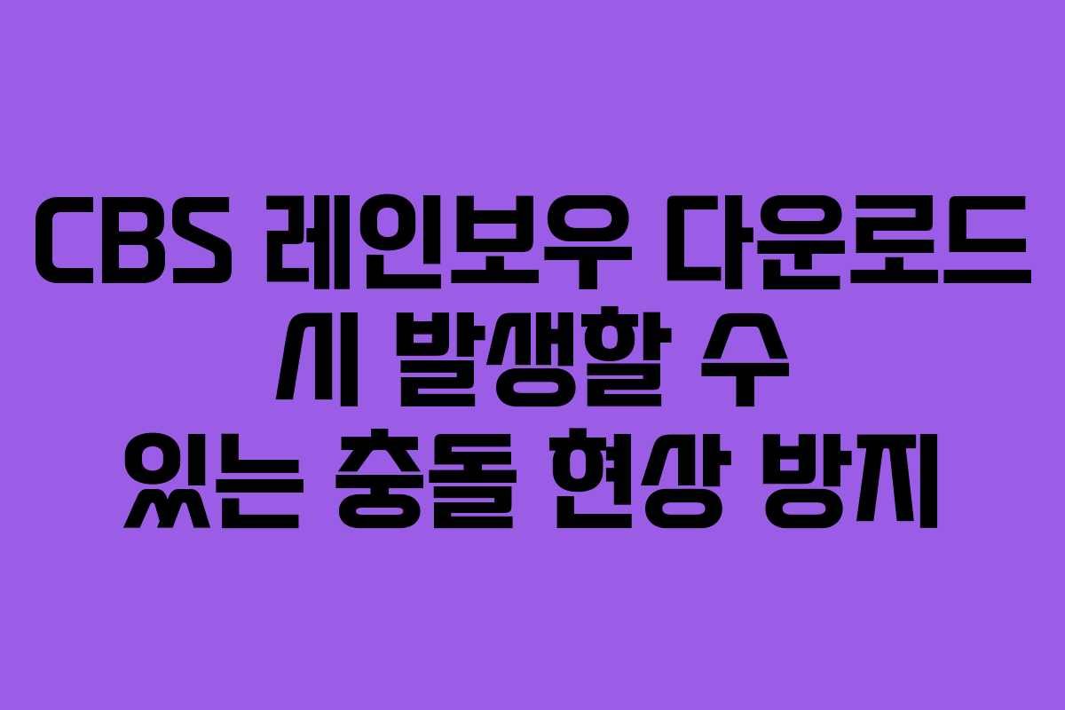 CBS 레인보우 다운로드 시 발생할 수 있는 충돌 현상 방지