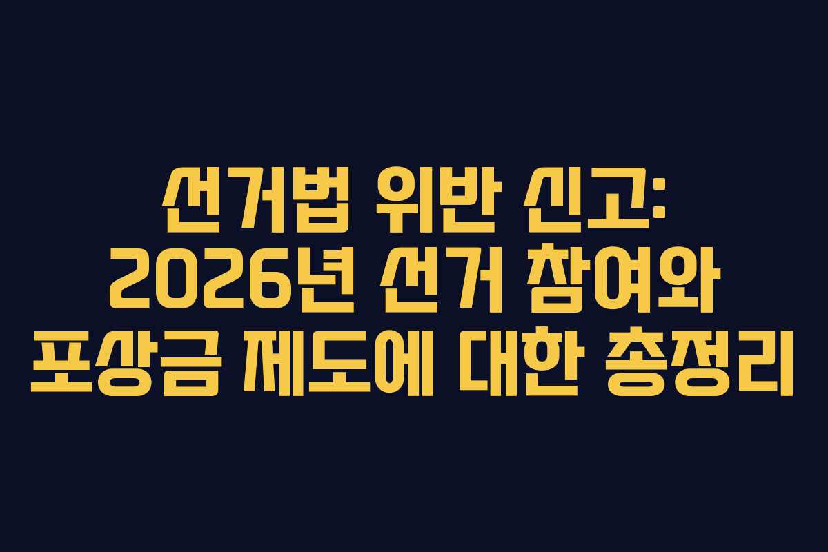 선거법 위반 신고: 2026년 선거 참여와 포상금 제도에 대한 총정리 선거법 위반 신고: 2026년 선거 참여와 포상금 제도에 대한 총정리