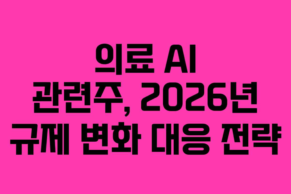 의료 AI 관련주, 2026년 규제 변화 대응 전략