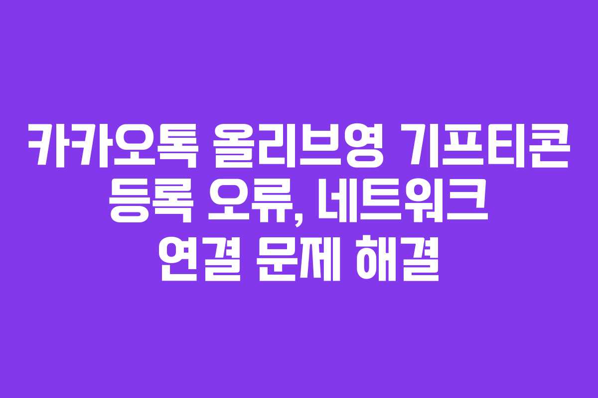 카카오톡 올리브영 기프티콘 등록 오류, 네트워크 연결 문제 해결 카카오톡 올리브영 기프티콘 등록 오류, 네트워크 연결 문제 해결