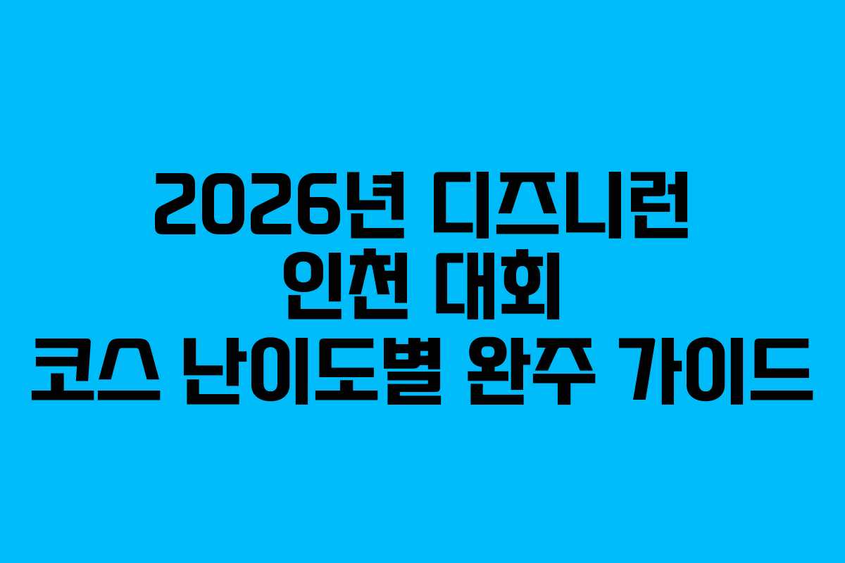 2026년 디즈니런 인천 대회 코스 난이도별 완주 가이드