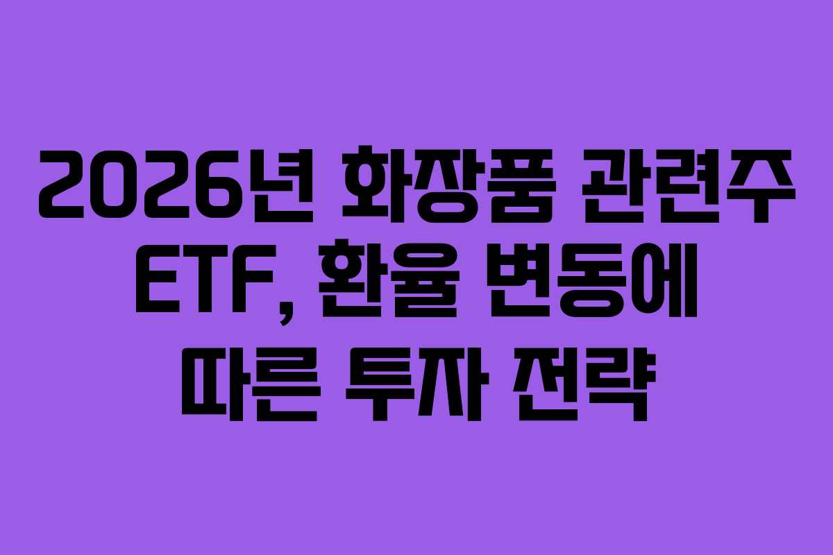 2026년 화장품 관련주 ETF, 환율 변동에 따른 투자 전략