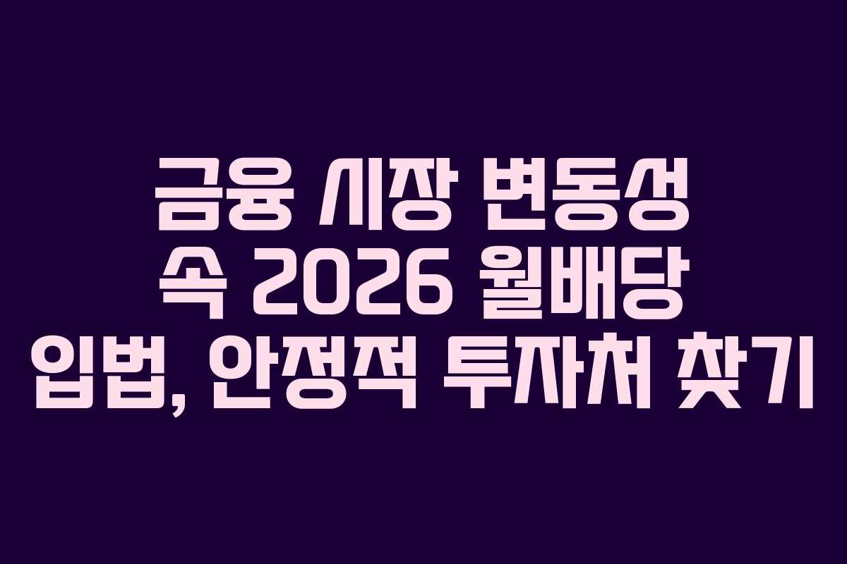 금융 시장 변동성 속 2026 월배당 입법, 안정적 투자처 찾기 금융 시장 변동성 속 2026 월배당 입법, 안정적 투자처 찾기