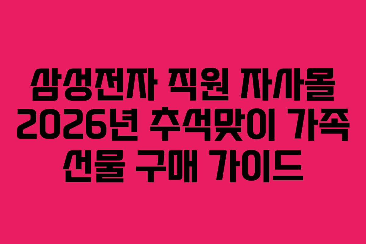 삼성전자 직원 자사몰 2026년 추석맞이 가족 선물 구매 가이드