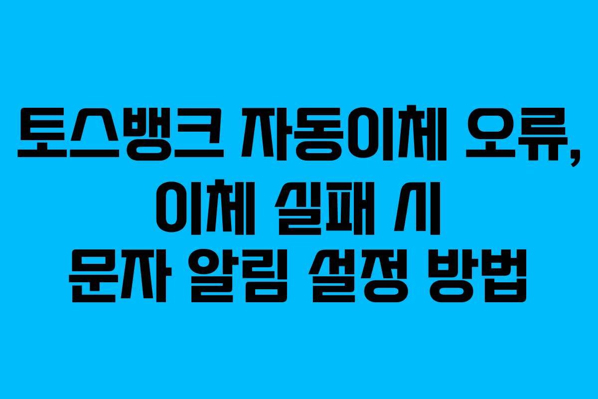 토스뱅크 자동이체 오류, 이체 실패 시 문자 알림 설정 방법 토스뱅크 자동이체 오류, 이체 실패 시 문자 알림 설정 방법