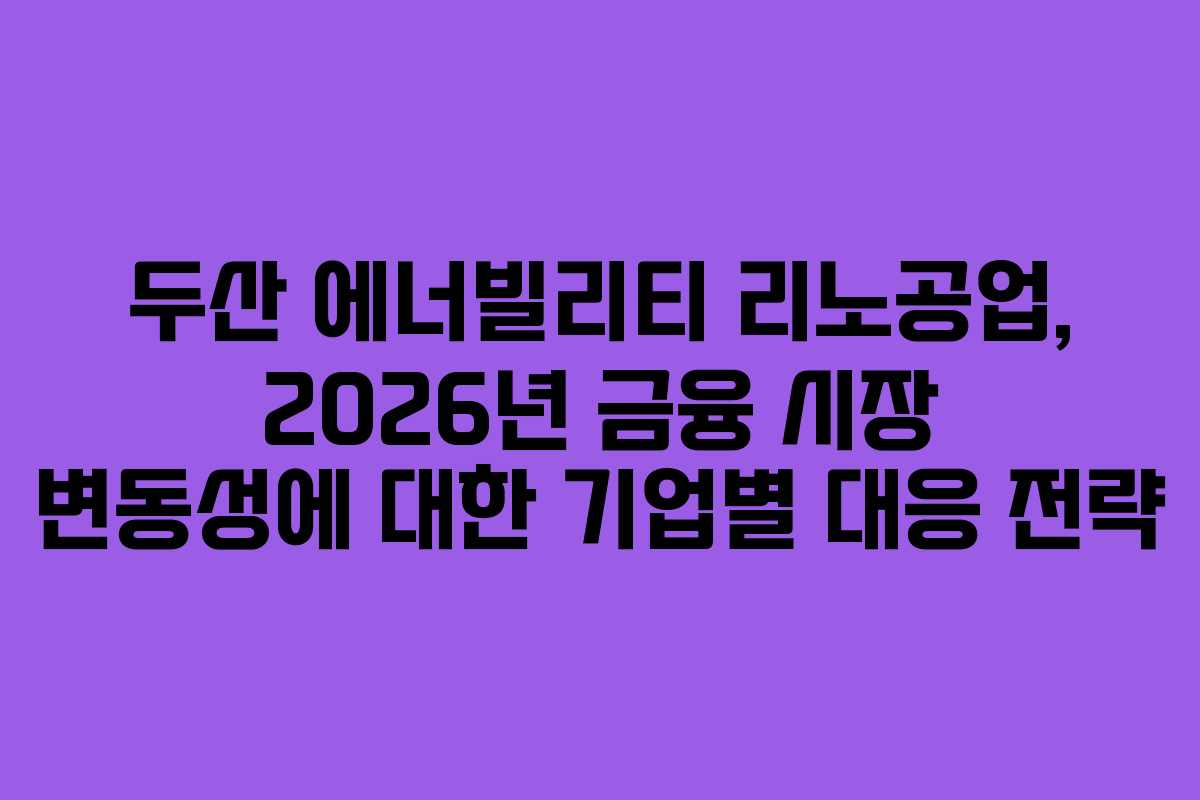 두산 에너빌리티 리노공업, 2026년 금융 시장 변동성에 대한 기업별 대응 전략 두산 에너빌리티 리노공업, 2026년 금융 시장 변동성에 대한 기업별 대응 전략