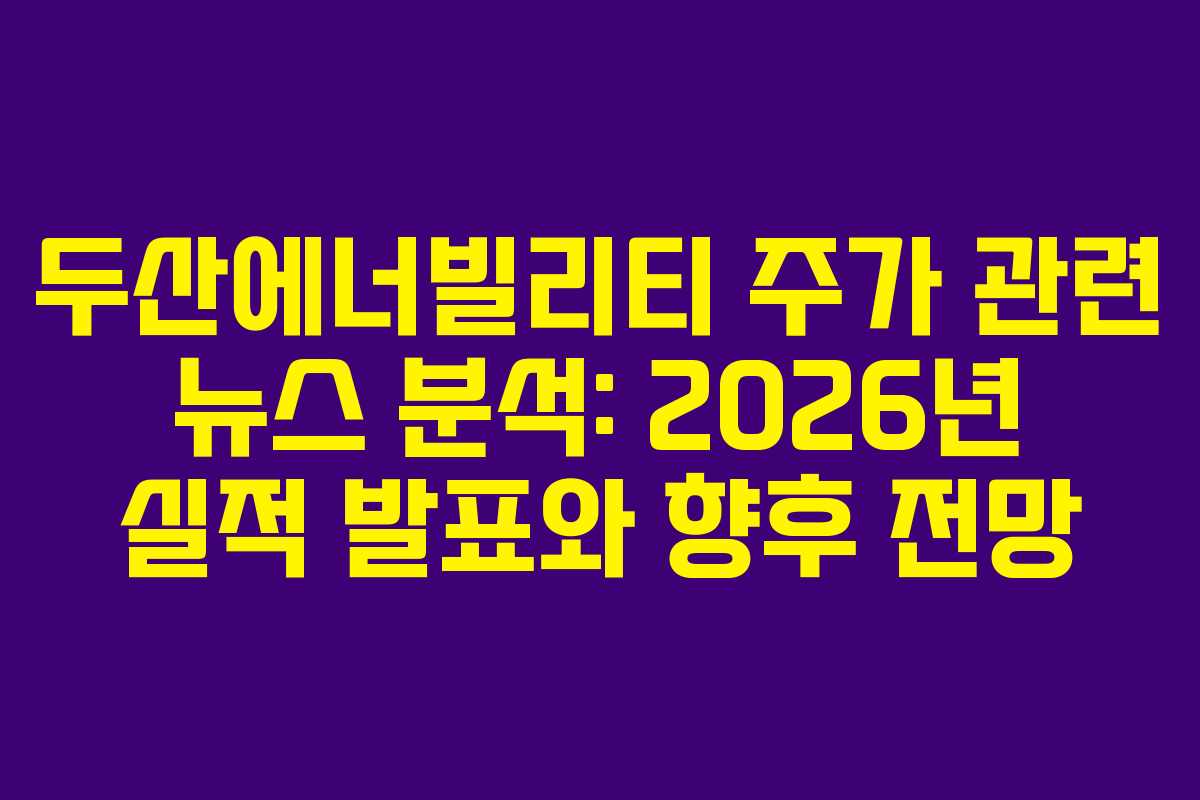 두산에너빌리티 주가 관련 뉴스 분석: 2026년 실적 발표와 향후 전망