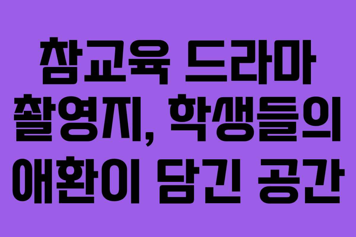 참교육 드라마 촬영지, 학생들의 애환이 담긴 공간 참교육 드라마 촬영지, 학생들의 애환이 담긴 공간