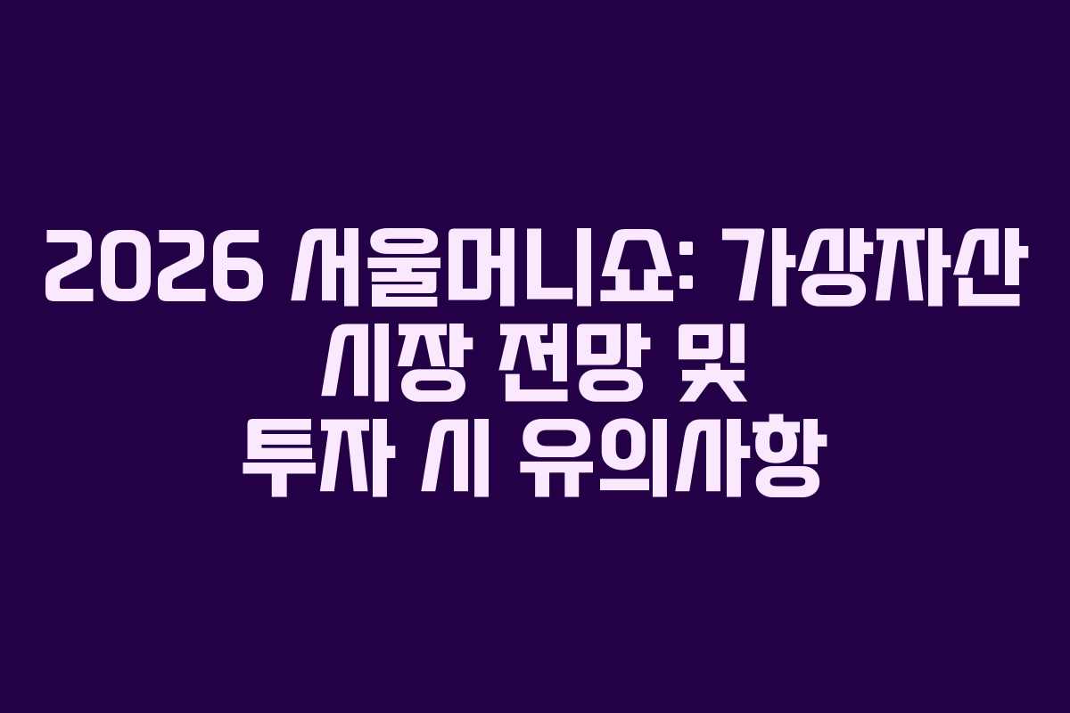 2026 서울머니쇼: 가상자산 시장 전망 및 투자 시 유의사항 2026 서울머니쇼: 가상자산 시장 전망 및 투자 시 유의사항