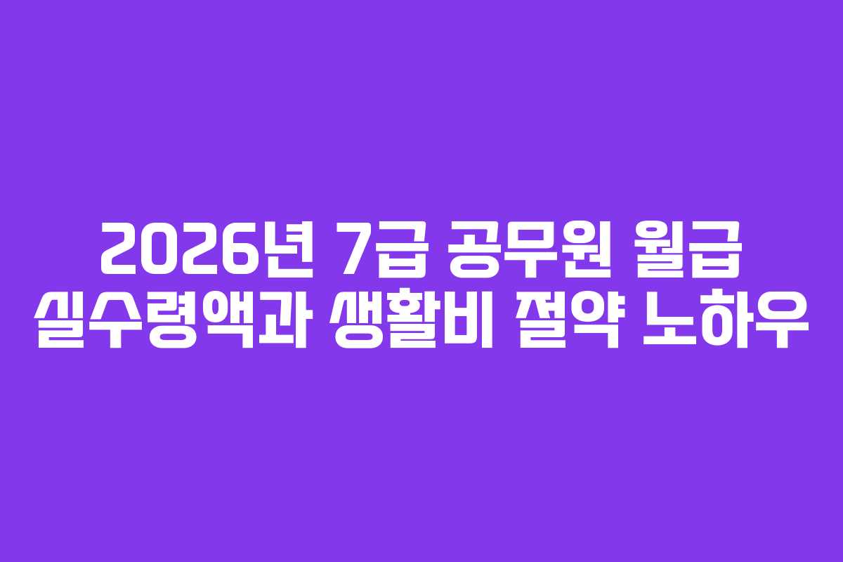 2026년 7급 공무원 월급 실수령액과 생활비 절약 노하우